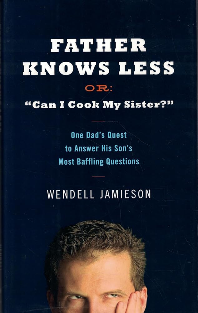 Father Knows Less Or: "Can I Cook My Sister?": One Dad's Quest to Answer His Son's Most Baffling Questions cover image