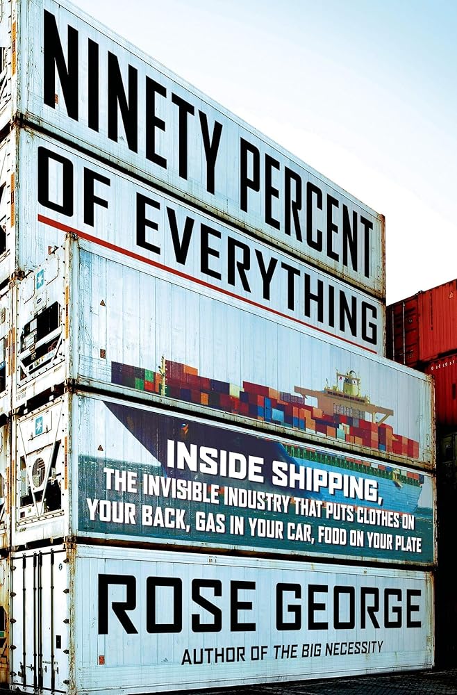 Ninety Percent of Everything: Inside Shipping, the Invisible Industry That Puts Clothes on Your Back, Gas in Your Car, and Food on Your Plate cover image