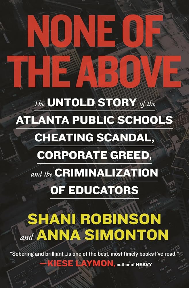 None of the Above: The Untold Story of the Atlanta Public Schools Cheating Scandal, Corporate Greed, and the Criminalization of Educators cover image