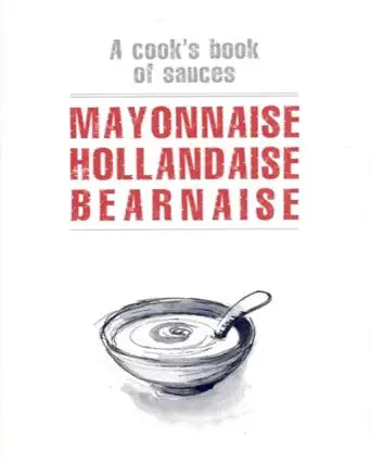 Mayonnaise Hollandaise Bearnaise: A Cook's Book of Sauces cover image