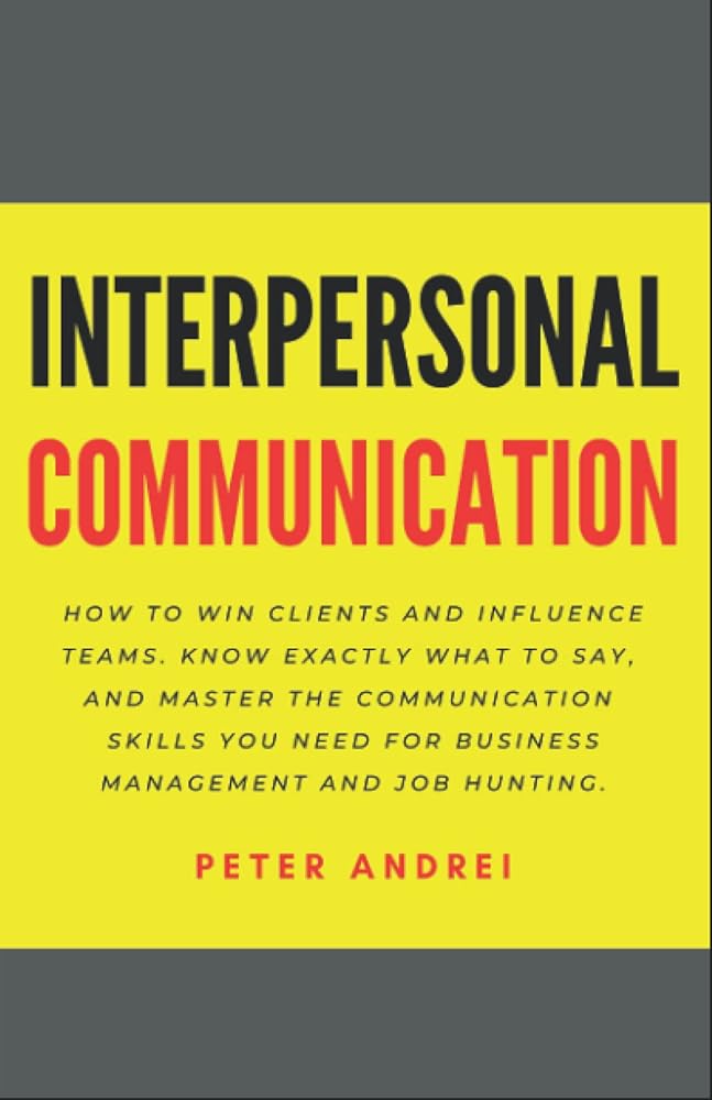Interpersonal Communication: How to Win Clients and Influence Teams: Know exactly what to say, gain communication skills, and master the people skills you need for business management and job hunting. cover image