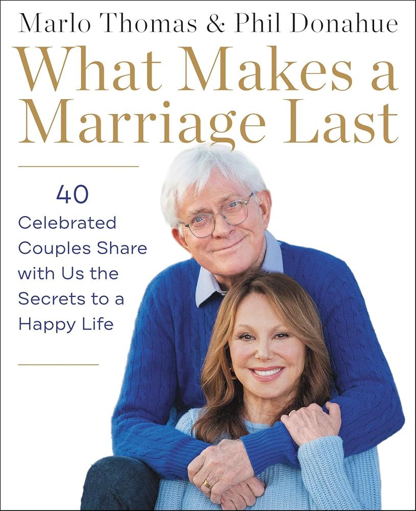 What Makes a Marriage Last: 40 Celebrated Couples Share with Us the Secrets to a Happy Life cover image