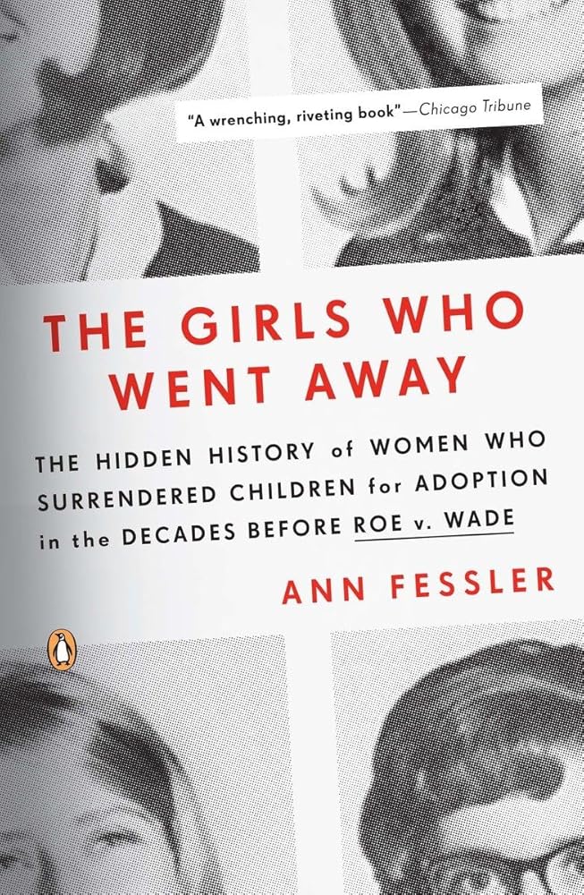 The Girls Who Went Away: The Hidden History of Women Who Surrendered Children for Adoption in the Decades Before Roe v. Wade cover image