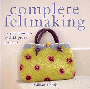Complete Feltmaking: Easy Techniques and 25 Great Projects cover image