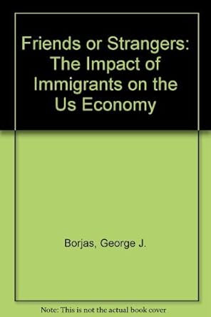 Friends Or Strangers: The Impact Of Immigrants On The Us Economy cover image
