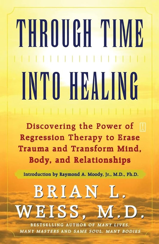Through Time Into Healing: Discovering the Power of Regression Therapy to Erase Trauma and Transform Mind, Body and Relationships cover image