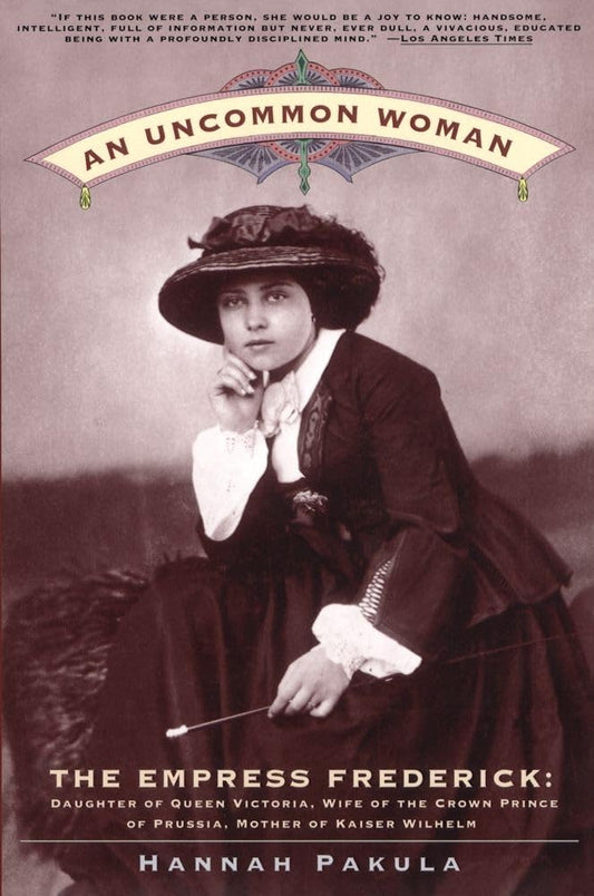 An Uncommon Woman - The Empress Frederick: Daughter of Queen Victoria, Wife of the Crown Prince of Prussia, Mother of Kaiser Wilhelm cover image