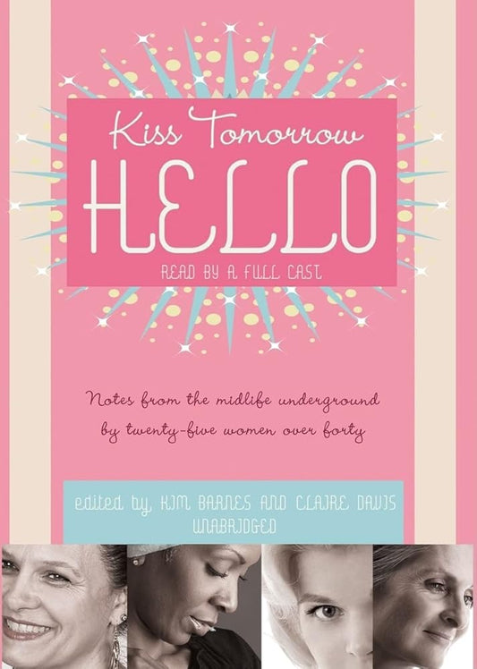 Kiss Tomorrow Hello: Notes from the Midlife Underground by Twenty-Five Women over Forty cover image