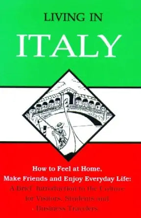Living in Italy: How to Feel at Home, Make Friends and Enjoy Everyday Life: A Brief Introduction to the Culture for Visitors, Students and Business Travelers cover image
