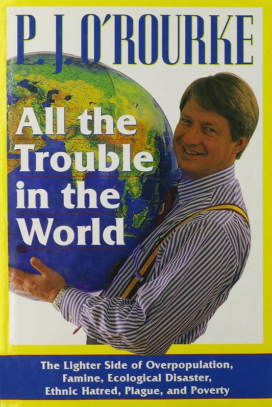 All the Trouble in the World: The Lighter Side of Overpopulation, Famine, Ecological Disaster, Ethnic Hatred, Plague, and Poverty cover image
