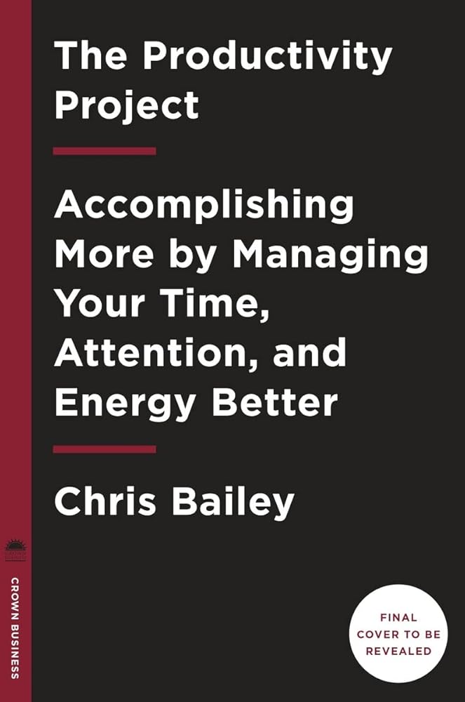 The Productivity Project: Accomplishing More by Managing Your Time, Attention, and Energy cover image