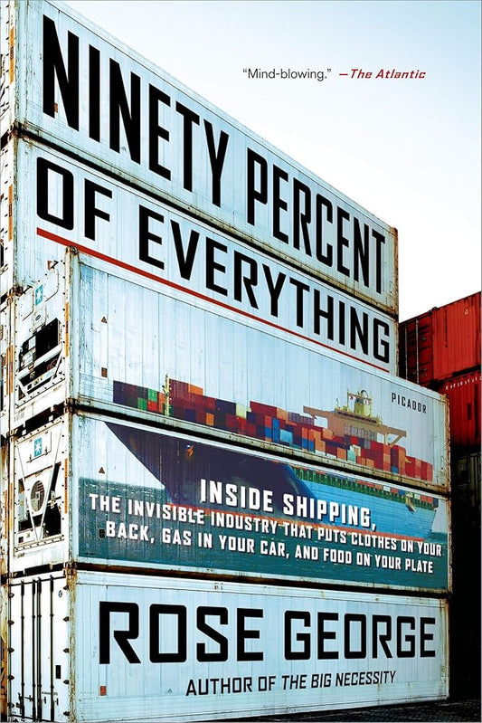 Ninety Percent of Everything: Inside Shipping, the Invisible Industry That Puts Clothes on Your Back, Gas in Your Car, and Food on Your Plate cover image