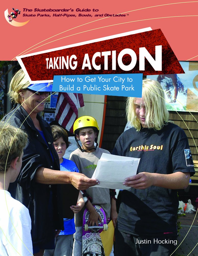 Taking Action: How To Get Your City To Build A Public Skatepark (The Skateboarder's Guide To Skate Parks, Half-Pipes, Bowls, And Abstacles) cover image