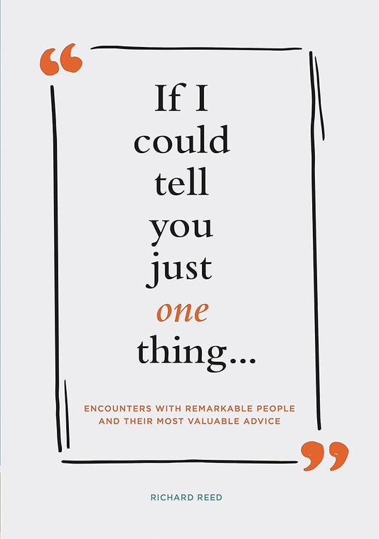 If I Could Tell You Just One Thing... Encounters with Remarkable People and Their Most Valuable Advice (Self Improvement Books, Motivational Books, Ethics and Morality, Graduation Gifts) cover image