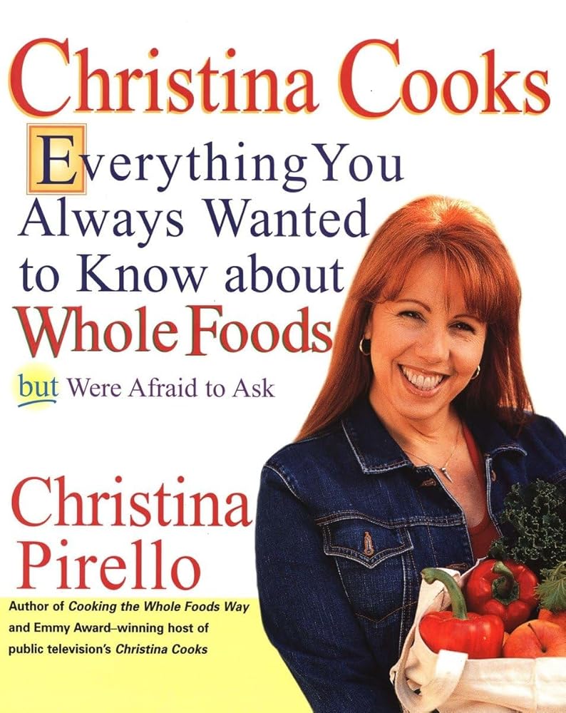 Christina Cooks: Everything You Always Wanted to Know About Whole Foods But Were Afraid to Ask: A Cookbook cover image