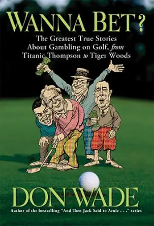 Wanna Bet?: The Greatest True Stories About Gambling on Golf, from Titanic Thompson to Tiger Woods cover image