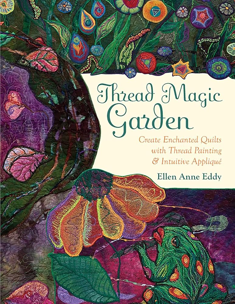 Thread Magic Garden: Create Enchanted Quilts with Thread Painting & Intuitive Appliqué cover image