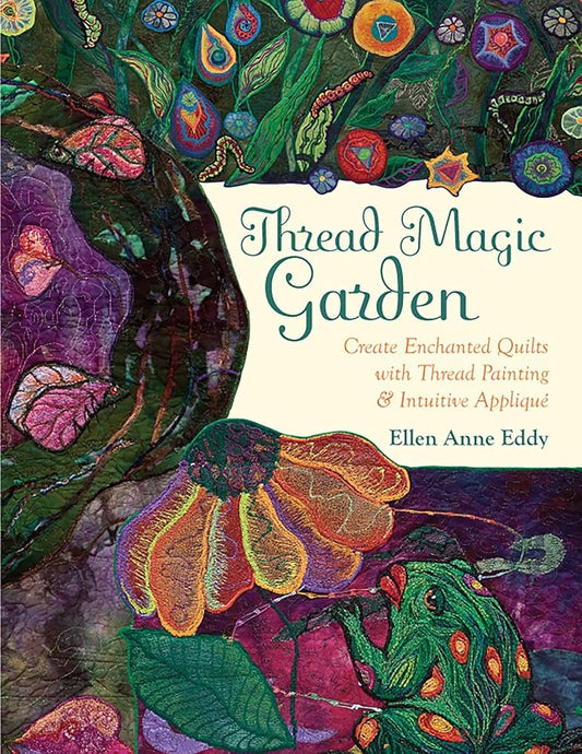 Thread Magic Garden: Create Enchanted Quilts with Thread Painting & Intuitive Appliqué cover image