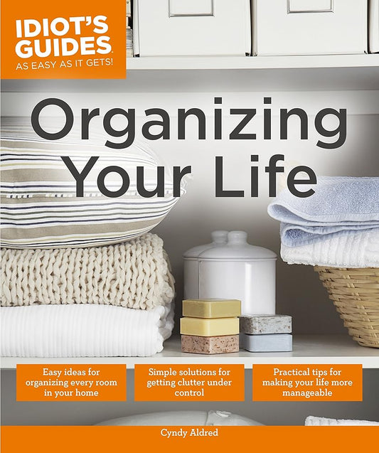 Organizing Your Life: Practical Tips for Making Your Life More Manageable (Idiot's Guides) cover image