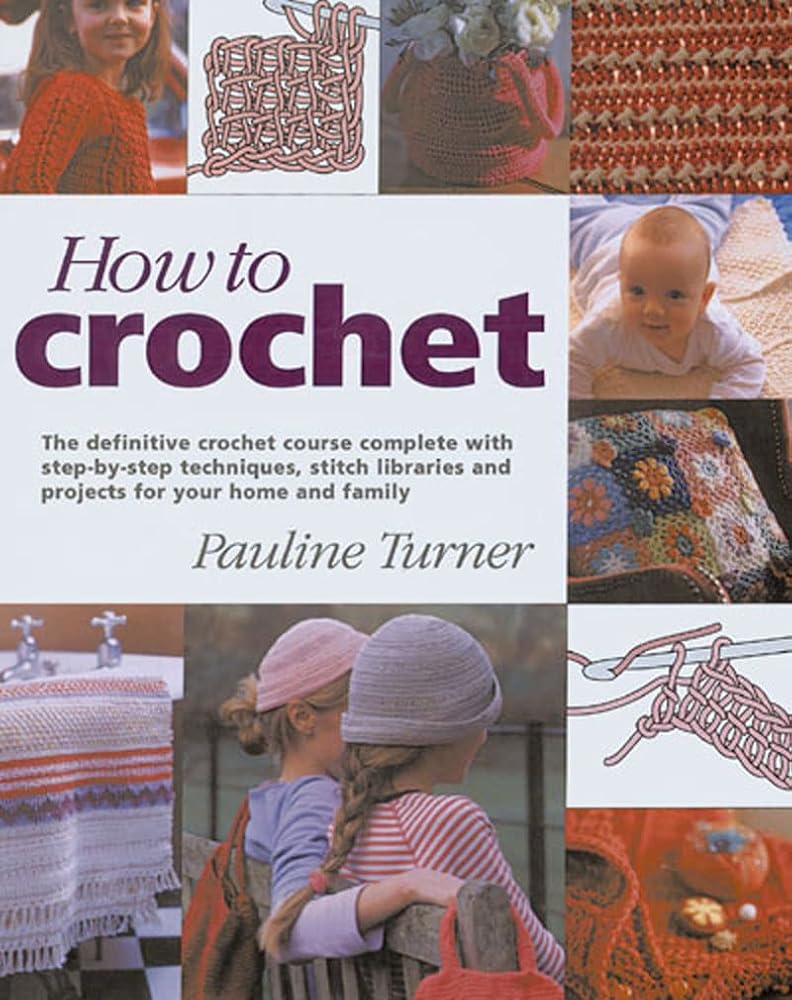 How to Crochet: The Definitive Crochet Course Complete with Step-by-Step Techniques, Stitch Libraries and Projects for Your Home and Family cover image