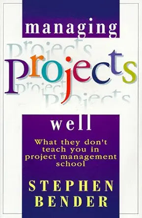 Managing Projects Well: What They Don't Teach You in Project Management School cover image